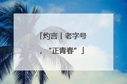 灼言丨老字号，“正青春”